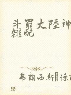 斗罗大陆神界大杂配