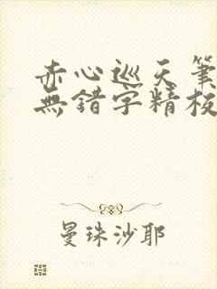 赤心巡天笔趣阁无错字精校版