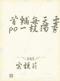首辅每天要不够po一枝独秀全文封面