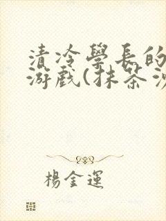 清冷学长的神奇游戏(抹茶沙冰)