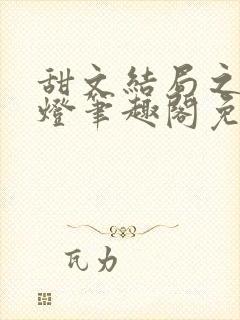 甜文结局之后青灯笔趣阁免费阅读