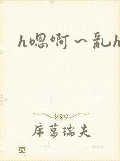 h嗯啊～乱h文
