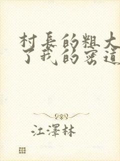 村长的粗大挺进了我的密道