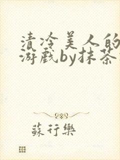 清冷美人的神奇游戏by抹茶冰