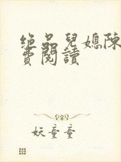 绝品儿媳陈婷免费阅读