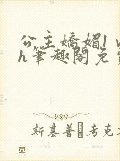 公主娇媚1ⅴ1h笔趣阁免费阅读
