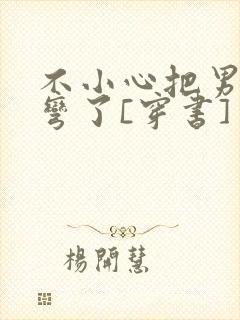 不小心把男主掰弯了[穿书]