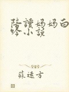 陪读妈妈白嫩呻吟小说