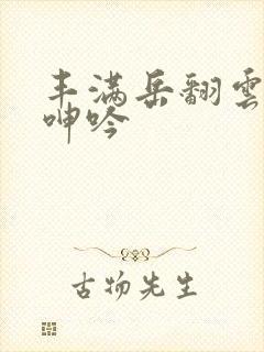 丰满岳翻云覆雨呻吟
