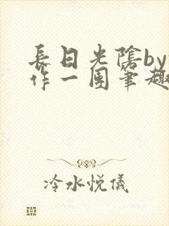 长日光阴by乱作一团笔趣阁免费阅读无