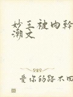 妙玉被肉干高H潮文