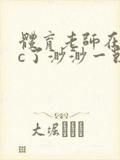 体育老师在单杠c了渺渺一节课封面