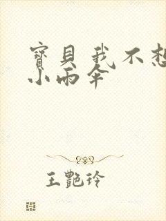 宝贝 我不想带小雨伞