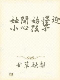 她开始慢迎迎合小心孩子