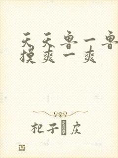 天天鲁一鲁摸一摸爽一爽