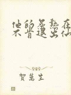 他的炙热在我那不肯退出仙侠