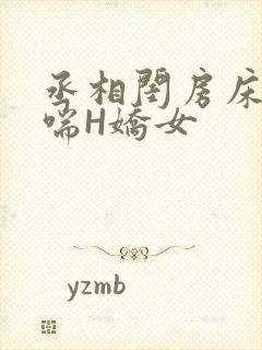 丞相闺房床榻粗喘H娇女