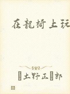 在龙椅上玩皇后