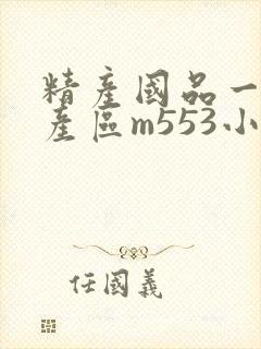 精产国品一二三产区m553小说