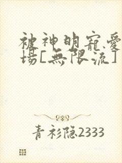 被神明宠爱的下场[无限流]