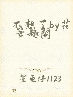 不想了by花卷 笔趣阁
