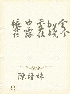 帐中香by金银花露在线全文免费阅读