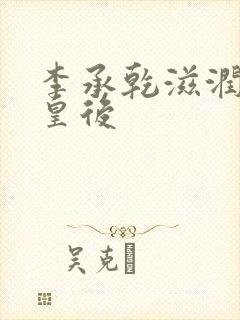 李承乾滋润长孙皇后