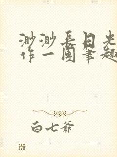 渺渺长日光阴乱作一团笔趣阁光阴似箭