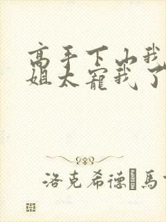 高手下山我家师姐太宠我了全文免费
