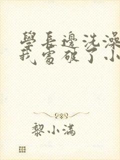 学长边洗澡边把我处破了小说封面