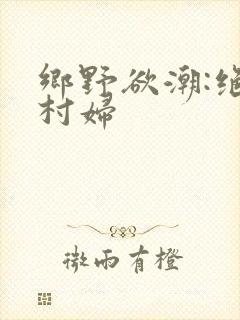 乡野欲潮:绝色村妇