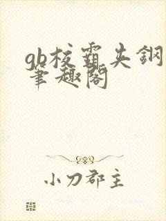 gb校霸夹钢笔笔趣阁