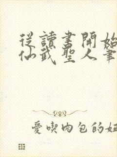 从读书开始肝成仙武圣人笔趣阁