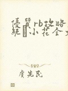 优质rb攻略系统寀小花全文免费阅读