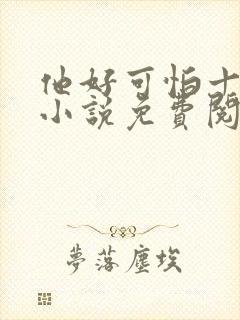 他好可怕十八鹿小说免费阅读