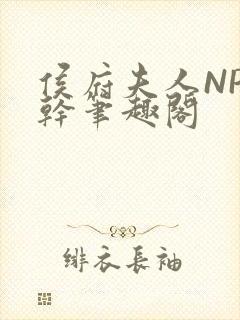 侯府夫人NP高干笔趣阁