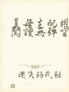 美母支配权全文阅读无弹窗笔趣阁