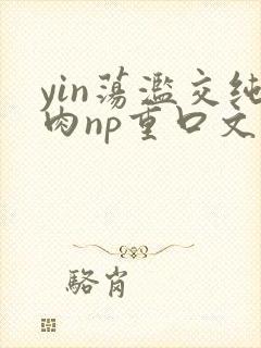 yin荡滥交纯肉np重口文封面