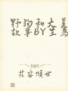 野狗和大美人的故事BY生为红蓝