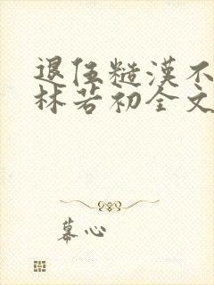 退伍糙汉不经撩林若初全文