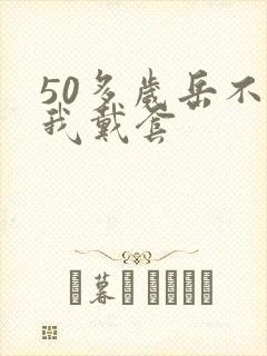 50多岁岳不让我戴套封面