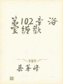 第102章 浴室缠欢封面