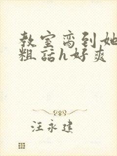 教室脔到她哭h粗话h好爽