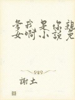 爹我是你亲生闺女啊小说免费阅读