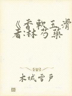 《香软玉滑》作者:林芍药