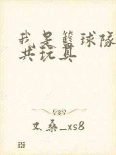 我是篮球队的公共玩具