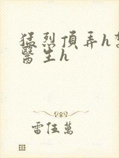 猛烈顶弄h禁欲医生h