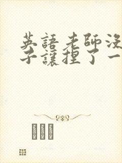 英语老师没带罩子让捏了一节封面