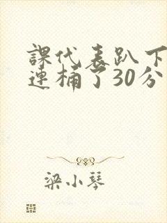 课代表趴下让我连桶了30分钟