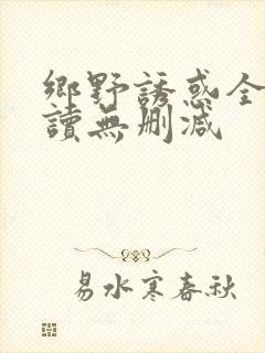 乡野诱惑全文阅读无删减